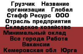 Грузчик › Название организации ­ Глобал Стафф Ресурс, ООО › Отрасль предприятия ­ Складское хозяйство › Минимальный оклад ­ 1 - Все города Работа » Вакансии   . Кемеровская обл.,Юрга г.